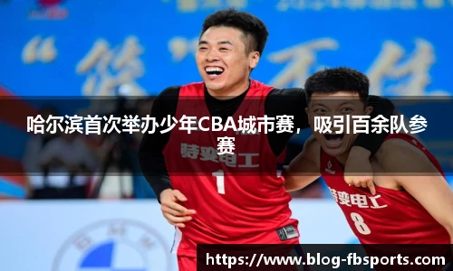 哈尔滨首次举办少年CBA城市赛，吸引百余队参赛