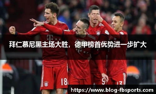 拜仁慕尼黑主场大胜，德甲榜首优势进一步扩大