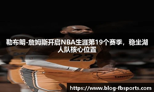 勒布朗-詹姆斯开启NBA生涯第19个赛季，稳坐湖人队核心位置