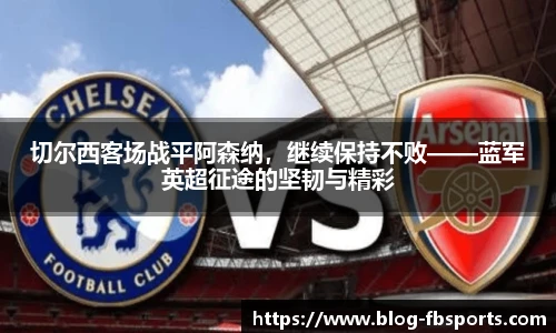 切尔西客场战平阿森纳，继续保持不败——蓝军英超征途的坚韧与精彩