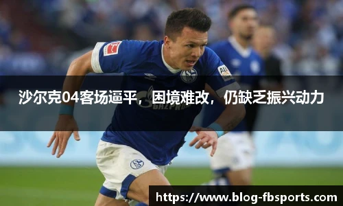 沙尔克04客场逼平，困境难改，仍缺乏振兴动力