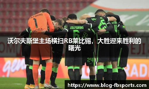 沃尔夫斯堡主场横扫RB莱比锡，大胜迎来胜利的曙光