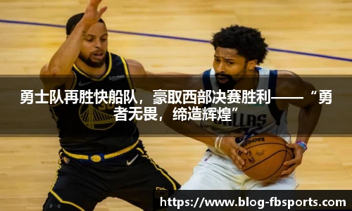 勇士队再胜快船队，豪取西部决赛胜利——“勇者无畏，缔造辉煌”