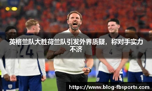 英格兰队大胜荷兰队引发外界质疑，称对手实力不济