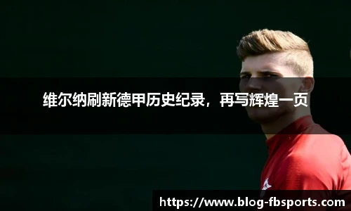维尔纳刷新德甲历史纪录，再写辉煌一页