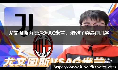 尤文图斯再度逼近AC米兰，激烈争夺最前几名