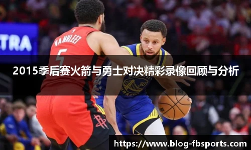 2015季后赛火箭与勇士对决精彩录像回顾与分析