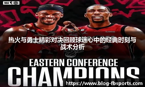 热火与勇士精彩对决回顾球迷心中的经典时刻与战术分析
