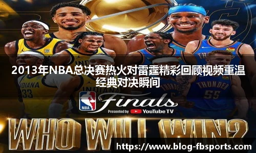 2013年NBA总决赛热火对雷霆精彩回顾视频重温经典对决瞬间