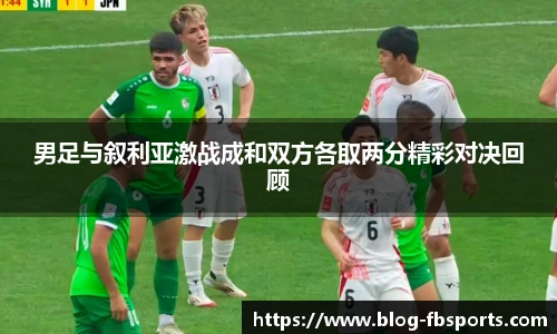 男足与叙利亚激战成和双方各取两分精彩对决回顾