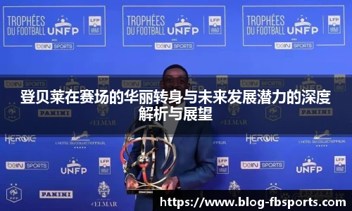 登贝莱在赛场的华丽转身与未来发展潜力的深度解析与展望