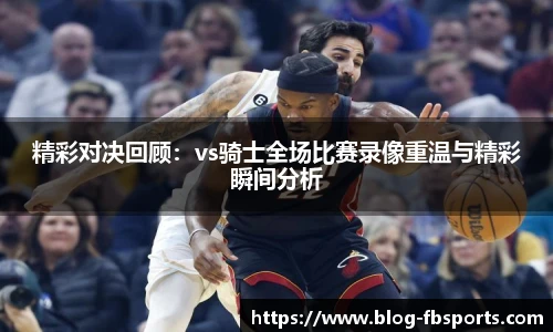 精彩对决回顾：vs骑士全场比赛录像重温与精彩瞬间分析