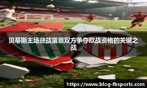 贝蒂斯主场迎战雷恩双方争夺欧战资格的关键之战