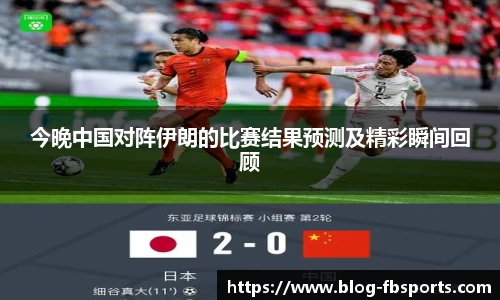 今晚中国对阵伊朗的比赛结果预测及精彩瞬间回顾